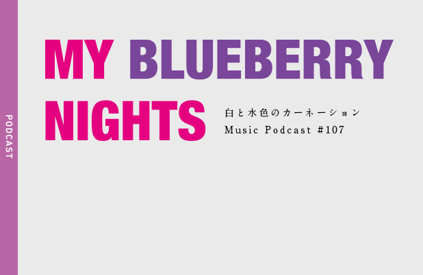 #107【マイブルーベリーナイツ -My Blueberry Nights- 】PLAY MUSIC：CARIUS – 白と水色のカーネーション